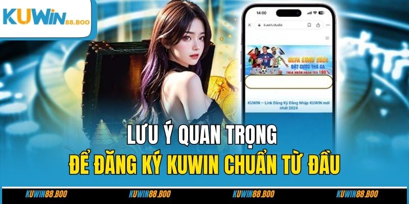 Lưu ý quan trọng để đăng ký KUWIN chuẩn từ đầu