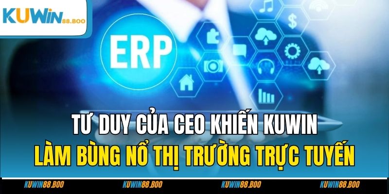 Tư duy của CEO khiến KUWIN làm bùng nổ thị trường trực tuyến
