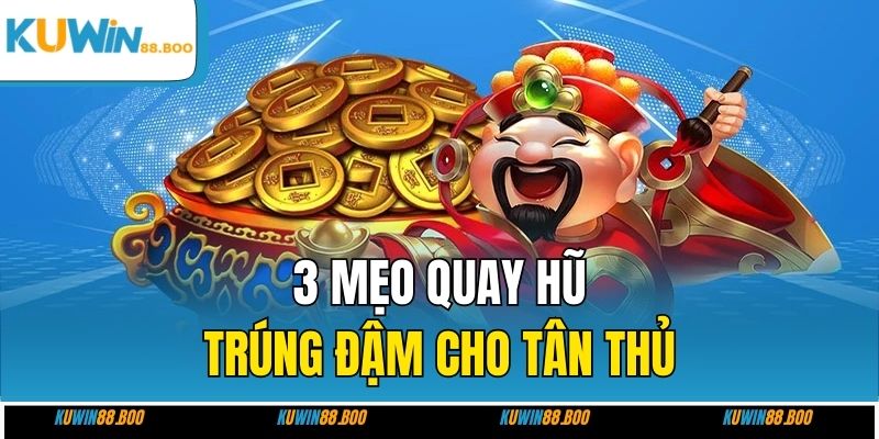 3 mẹo quay hũ trúng đậm cho tân thủ