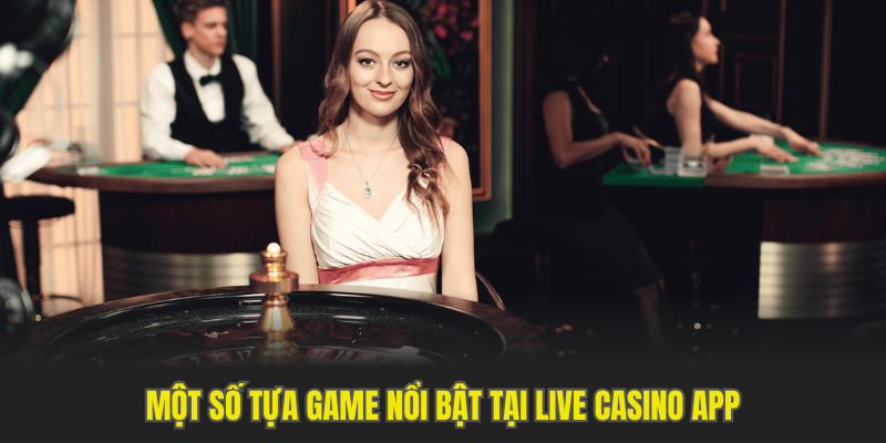 Một số tựa game nổi bật tại live casino app