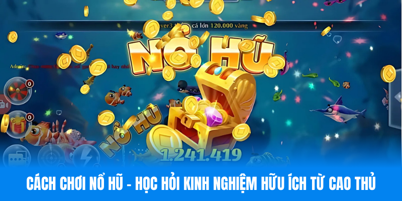 Cách Chơi Nổ Hũ - Học Hỏi Kinh Nghiệm Hữu Ích Từ Cao Thủ